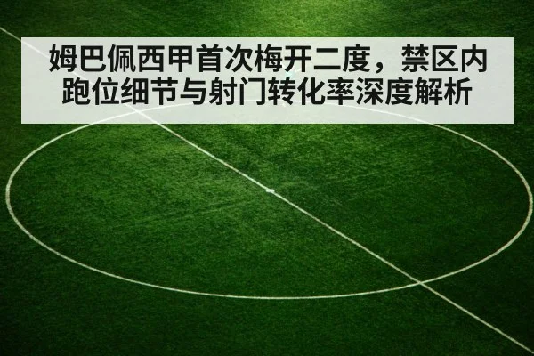 姆巴佩西甲首次梅开二度，禁区内跑位细节与射门转化率深度解析