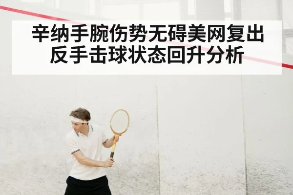 辛纳手腕伤势无碍美网复出 反手击球状态回升分析