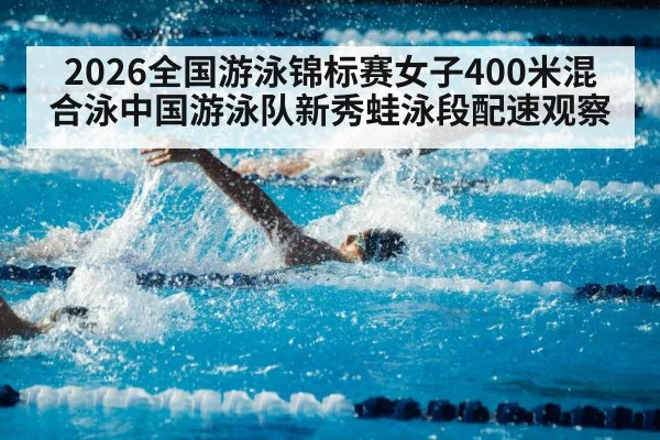 2026全国游泳锦标赛女子400米混合泳中国游泳队新秀蛙泳段配速观察