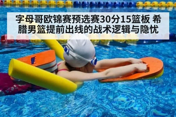 字母哥欧锦赛预选赛30分15篮板 希腊男篮提前出线的战术逻辑与隐忧