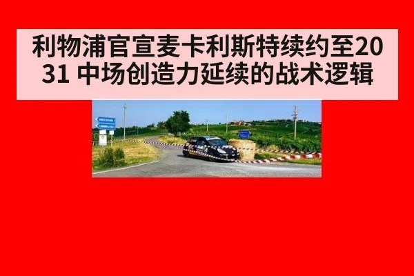利物浦官宣麦卡利斯特续约至2031 中场创造力延续的战术逻辑