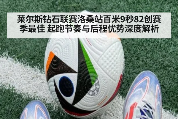 莱尔斯钻石联赛洛桑站百米9秒82创赛季最佳 起跑节奏与后程优势深度解析